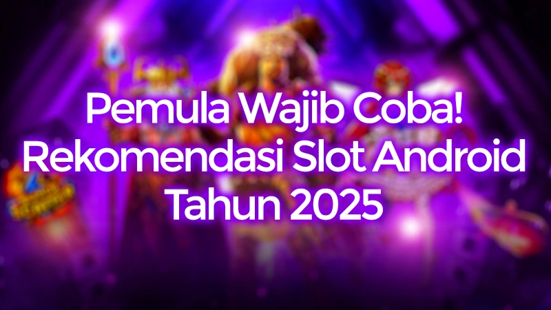 Pemula Wajib Coba! Inilah Rekomendasi Slot Android Terbaik