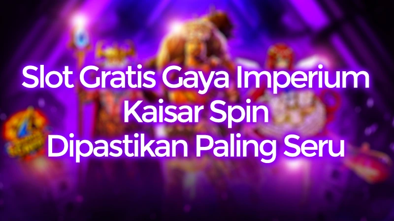 Slot Gratis Gaya Imperium di Kaisar Spin, Dipastikan Seru