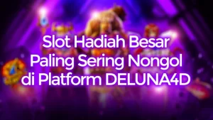 Slot Hadiah Besar Paling Sering Nongol di Platform DELUNA4D