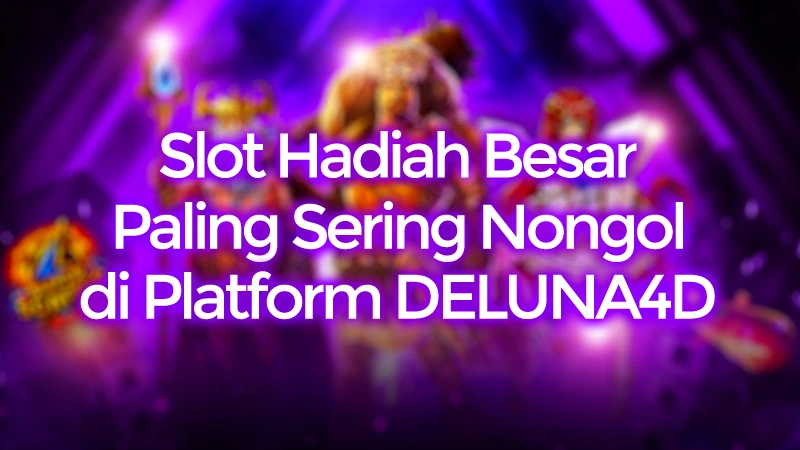 Slot Hadiah Besar Paling Sering Nongol di Platform DELUNA4D